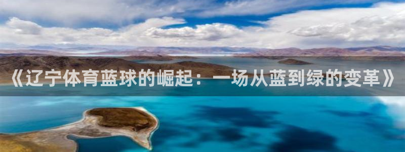 咪咕视频免费版：《辽宁体育蓝球的崛起：一场从蓝到绿的变革》