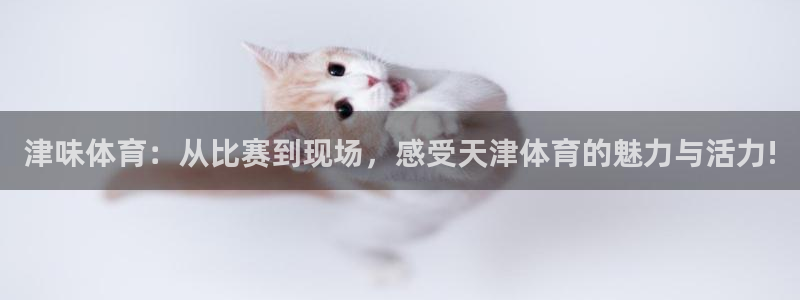咪咕直播体育在线观看：津味体育：从比赛到现场，感受天津体育的魅力与活力!